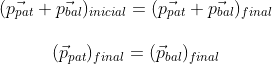 \begin{matrix} (\vec{p_{pat}}+\vec{p_{bal}})_{inicial}=(\vec{p_{pat}}+\vec{p_{bal}})_{final}\\ \\ (\vec{p}_{pat})_{final}=(\vec{p}_{bal})_{final}\\ \end{matrix}
