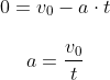 \begin{matrix} 0=v_0-a\cdot t\\ \\ a=\dfrac{v_0}{t} \end{matrix}