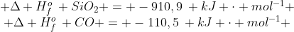 egin{matrix} Delta H^{o}_{f}: SiO_{2} = -910,9: kJ cdot mol^{-1} \ Delta H^{o}_{f}: CO = -110,5: kJ cdot mol^{-1} end{matrix}