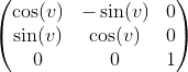 \begin{pmatrix} \cos (v) & -\sin (v) & 0 \\ \sin (v) & \cos (v) & 0 \\ 0 & 0 & 1 \end{pmatrix}