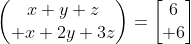 egin{pmatrix}x+y+z\ x+2y+3zend{pmatrix}=egin{bmatrix}6\ 6end{bmatrix}