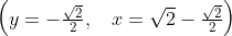 begin{pmatrix}y=-frac{sqrt{2}}{2},:&x=sqrt{2}-frac{sqrt{2}}{2}end{pmatrix}