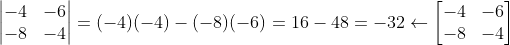 \begin{vmatrix} -4 &-6 \\ -8& -4 \end{vmatrix}=(-4)(-4)-(-8)(-6)=16-48=-32\leftarrow \begin{bmatrix} -4 &-6 \\ -8& -4 \end{bmatrix}