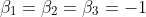 gif.latex?\beta_{1}=&space;\beta_{2}&space;=&space;\beta_{3}=-1