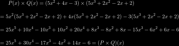 \bg_black P(x)\times Q(x)=(5x^{2}+4x-3)\times( 5x^{3}+2x^{2}-2x+2)\\ \\ =5x^{2}(5x^{3}+2x^{2}-2x+2)+4x(5x^{3}+2x^{2}-2x+2)-3(5x^{3}+2x^{2}-2x+2)\\\\ =25x^{5}+10x^{4}-10x^{3}+10x^{2}+20x^{4}+8x^{3}-8x^{2}+8x-15x^{3}-6x^{2}+6x-6\\\\ =25x^{5}+30x^{4}-17x^{3}-4x^{2}+14x-6=(P\times Q)(x)