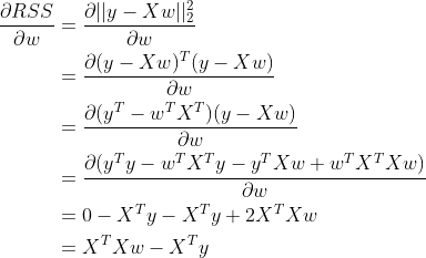 \begin{aligned} \frac{\partial{RSS}}{\partial{w}}&=\frac{\partial{||y-Xw||_2^2}}{\partial{w}}\\ &=\frac{\partial{(y-Xw)^T(y-Xw)}}{\partial{w}}\\ &=\frac{\partial{(y^T-w^TX^T)(y-Xw)}}{\partial{w}}\\ &=\frac{\partial{(y^Ty-w^TX^Ty-y^TXw+w^TX^TXw)}}{\partial{w}}\\ &=0-X^Ty-X^Ty+2X^TXw\\ &=X^TXw-X^Ty \end{aligned}
