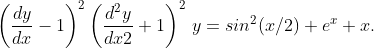 \left ( \frac{dy}{dx}-1 \right )^2\left ( \frac{d^2y}{dx2}+1 \right )^2\,y=sin^2(x/2)+e^x+x.