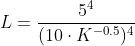 L=\frac{5^4}{(10\cdot K^{-0.5})^4}