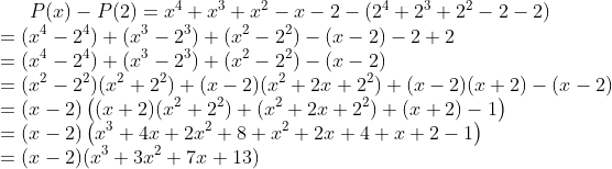 \bg_white P(x)-P(2)=x^{4}+x^{3}+x^{2}-x-2 -(2^{4}+2^{3}+2^{2}-2-2 )\\ =(x^{4}-2^{4})+(x^{3}-2^{3})+(x^{2}-2^{2})-(x-2)-2+2\\ = (x^{4}-2^{4})+(x^{3}-2^{3})+(x^{2}-2^{2})-(x-2)\\ =(x^{2}-2^{2})(x^{2}+2^{2})+(x-2)(x^{2}+2x+2^{2})+(x-2)(x+2)-(x-2)\\ =(x-2)\left ((x+2)(x^{2}+2^{2})+(x^{2}+2x+2^{2})+(x+2)-1 \right )\\ =(x-2)\left ( x^{3}+4x+2x^{2}+8+x^{2}+2x+4+x+2-1 \right )\\ =(x-2)(x^{3}+3x^{2}+7x+13)