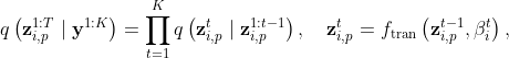 \bg_white q\left(\mathbf{z}_{i, p}^{1: T} \mid \mathbf{y}^{1: K}\right)=\prod_{t=1}^K q\left(\mathbf{z}_{i, p}^t \mid \mathbf{z}_{i, p}^{1: t-1}\right), \quad \mathbf{z}_{i, p}^t=f_{\operatorname{tran}}\left(\mathbf{z}_{i, p}^{t-1}, \beta_i^t\right), \quad