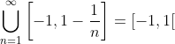 \bigcup_{n=1}^{\infty}\left[-1,1-\frac{1}{n}\right]=[-1,1[