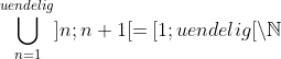 \bigcup_{n=1}^{uendelig}]n;n+1[=[1;uendelig[\setminus \mathbb{N}