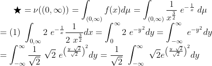 \bigstar = \nu((0,\infty)) = \int_{(0, \infty)} f(x) d\mu = \int_{(0, \infty)} \frac{1}{x^{\frac{3}{2}}} \ e^{-\frac{1}{x}} \ d\mu\\ \ \ \ \ = (1) \ \int_{0, \infty} 2 \ e^{-\frac{1}{x}} \frac{1}{2 \ x^{\frac{3}{2}}} dx = \int_{0}^{\infty} 2 \ e^{-y^2}dy = \int_{-\infty}^{\infty} \ e^{-y^2}dy \\ = \int_{-\infty}^{\infty} \frac{1}{ \sqrt{2}} \ \sqrt{2} \ e^{\left( \frac{y \ \sqrt{2}}{\sqrt{2}} \right )^2}dy = \frac{1}{ \sqrt{2}} \ \int_{-\infty}^{\infty} \ \sqrt{2} e^{\left( \frac{y \ \sqrt{2}}{\sqrt{2}} \right )^2}dy