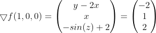 \bigtriangledown f(1,0,0)=\begin{pmatrix} y-2x\\ x\\ -sin(z)+2 \end{pmatrix}=\begin{pmatrix} -2\\ 1\\ 2 \end{pmatrix}