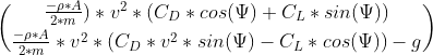 \binom{\frac{-\rho*A}{2*m})*v^2*(C_D*cos(\Psi)+C_L*sin(\Psi))}{\frac{-\rho*A}{2*m}*v^2*(C_D*v^2*sin(\Psi)-C_L*cos(\Psi))-g}