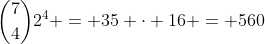 inom{7}{4}2^4 = 35 cdot 16 = 560