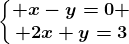 \left\\beginmatrix x-y=0 \\ 2x+y=3\endmatrix\right.
