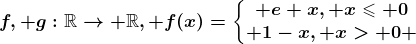f, g:\mathbbR--> \mathbbR, f(x)=\left\\beginmatrix e+x, x\leqslant 0\\ 1-x, x> 0 \endmatrix\right.
