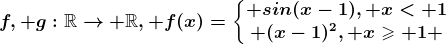 f, g:\mathbbR--> \mathbbR, f(x)=\left\\beginmatrix sin(x-1), x< 1\\ (x-1)^2, x\geqslant 1 \endmatrix\right.