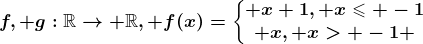 f, g:\mathbbR--> \mathbbR, f(x)=\left\\beginmatrix x+1, x\leqslant -1\\ x, x> -1 \endmatrix\right.