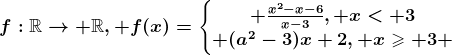 f:\mathbbR--> \mathbbR, f(x)=\left\\beginmatrix \fracx^2-x-6x-3, x< 3\\ (a^2-3)x+2, x\geqslant 3 \endmatrix\right.
