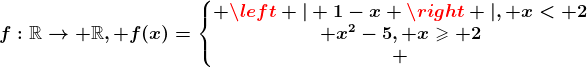 f:\mathbbR--> \mathbbR, f(x)=\left\\beginmatrix \left | 1-x \right |, x< 2\\ x^2-5, x\geqslant 2\\ \endmatrix\right.