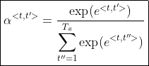 \boxed{\alpha^{< t,t' >}=\frac{\exp(e^{< t,t' >})}{\displaystyle\sum_{t''=1}^{T_x}\exp(e^{< t,t'' >})}}
