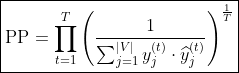 \boxed{\textrm{PP}=\prod_{t=1}^T\left(\frac{1}{\sum_{j=1}^{|V|}y_j^{(t)}\cdot \widehat{y}_j^{(t)}}\right)^{\frac{1}{T}}}