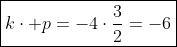 \\ 	herefore;;oxed{kcdot p=-4cdotfrac{3}{2}=-6}