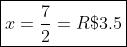 oxed{x=frac{7}{2}=R$3.5}