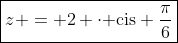 oxed{z = 2 cdotmathrm{ cis frac{pi}{6}}}