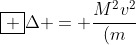 oxed {Delta = frac{M^{2}v^{2}}{(m+M)^{2}} + frac{v^{2}}{2}}