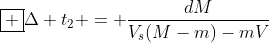 oxed {Delta t_{2} = frac{dM}{V_{s}(M-m)-mV}}