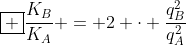 oxed {frac{K_{B}}{K_{A}} = 2 cdot frac{q_{B}^{2}}{q_{A}^{2}}}