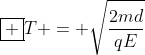 oxed {T = sqrt{frac{2md}{qE}}}