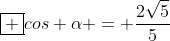 oxed {cos alpha = frac{2sqrt{5}}{5}}
