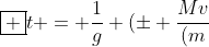 oxed {t = frac{1}{g} (pm frac{Mv}{(m+M)} + sqrt{frac{M^{2}v^{2}}{(m+M)^{2}}+frac{v^{2}}{2}} )}