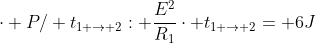 cdot P/ t_{1 
ightarrow 2}: frac{E^{2}}{R_{1}}cdot t_{1 
ightarrow 2}= 6J