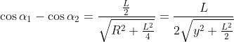 \cos \alpha _1-\cos \alpha _2=\frac{\frac{L}{2}}{\sqrt{R^{2}+\frac{L^{2}}{4}}}=\frac{L}{2\sqrt{y^{2}+\frac{L^{2}}{2}}}