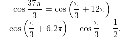 \cos \frac{37\pi }{3}=\cos \left( \frac{\pi }{3}+12\pi \right)\\=\cos \left( \frac{\pi }{3}+6.2\pi \right)=\cos \frac{\pi }{3}=\frac{1}{2}.