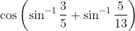 \cos \left ( \sin^{-1}\frac{3}{5}+\sin^{-1}\frac{5}{13} \right )