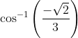 \cos ^{-1}\left ( \frac{-\sqrt{2}}{3} \right )