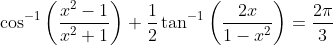 \cos ^{-1}\left(\frac{x^{2}-1}{x^{2}+1}\right)+\frac{1}{2} \tan ^{-1}\left(\frac{2 x}{1-x^{2}}\right)=\frac{2 \pi}{3}
