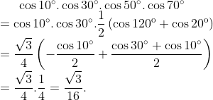 \cos 10{}^\circ .\cos 30{}^\circ .\cos 50{}^\circ .\cos 70{}^\circ \\=\cos 10{}^\circ .\cos 30{}^\circ .\frac{1}{2}\left( \cos {{120}^{\text{o}}}+\cos {{20}^{\text{o}}} \right)\\=\frac{\sqrt{3}}{4}\left( -\frac{\cos 10{}^\circ }{2}+\frac{\cos 30{}^\circ +\cos 10{}^\circ }{2} \right)\\=\frac{\sqrt{3}}{4}.\frac{1}{4}=\frac{\sqrt{3}}{16}.