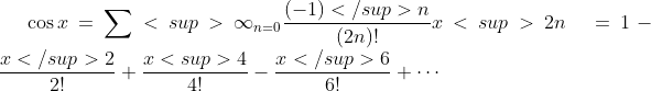 \cos x = \sum<sup>{\infty}_{n=0} \frac{(-1)</sup>n}{(2n)!} x<sup>{2n}\quad = 1 - \frac{x</sup>2}{2!} + \frac{x<sup>4}{4!} - \frac{x</sup>6}{6!} + \cdots