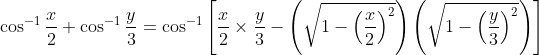 \cos^{-1}\frac{x}{2}+\cos^{-1}\frac{y}{3}= \cos^{-1}\left [ \frac{x}{2}\times \frac{y}{3}-\left ( \sqrt{1-\left ( \frac{x}{2} \right )^{2}} \right )\left ( \sqrt{1-\left ( \frac{y}{3} \right )^{2}} \right )\right ]