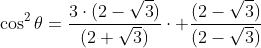 cos^2	heta=frac{3cdot(2-sqrt3)}{(2+sqrt3)}cdot frac{(2-sqrt3)}{(2-sqrt3)}