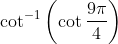 \cot ^{-1}\left(\cot \frac{9 \pi}{4}\right)