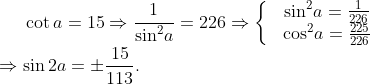 \cot a=15\Rightarrow \frac{1}{{{\sin }^{2}}a}=226\Rightarrow \left\{ \begin{matrix} & {{\sin }^{2}}a=\frac{1}{226} \\ & {{\cos }^{2}}a=\frac{225}{226} \\ \end{align} \right.\\\Rightarrow \sin 2a=\pm \frac{15}{113}.