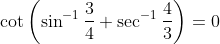 \cot\left (\sin^{-1}\frac{3}{4}+ \sec^{-1}\frac{4}{3} \right )= 0